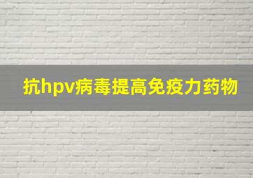 抗hpv病毒提高免疫力药物