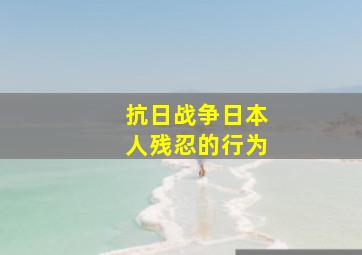 抗日战争日本人残忍的行为