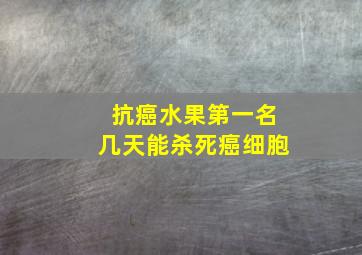 抗癌水果第一名几天能杀死癌细胞