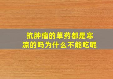 抗肿瘤的草药都是寒凉的吗为什么不能吃呢