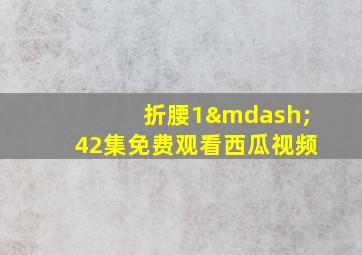 折腰1—42集免费观看西瓜视频