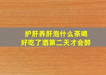 护肝养肝泡什么茶喝好吃了酒第二天才会醉