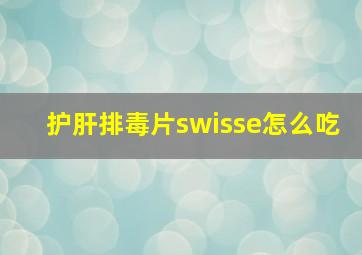 护肝排毒片swisse怎么吃