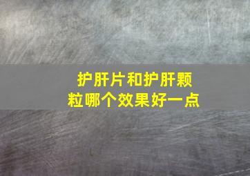 护肝片和护肝颗粒哪个效果好一点