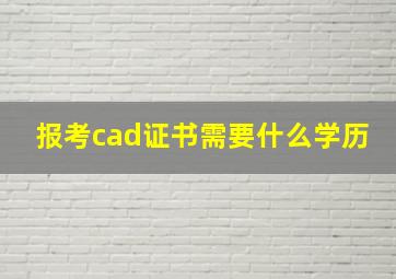 报考cad证书需要什么学历