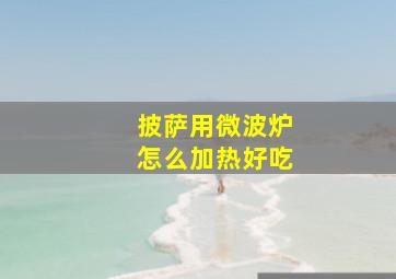 披萨用微波炉怎么加热好吃