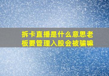 拆卡直播是什么意思老板要管理入股会被骗嘛