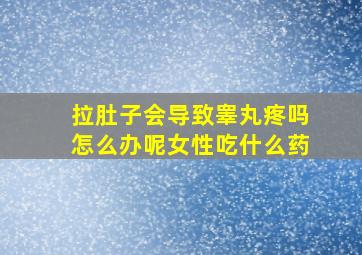 拉肚子会导致睾丸疼吗怎么办呢女性吃什么药