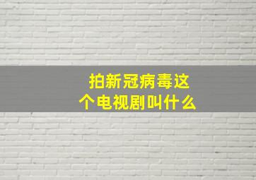 拍新冠病毒这个电视剧叫什么