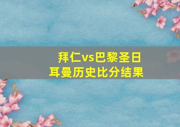 拜仁vs巴黎圣日耳曼历史比分结果