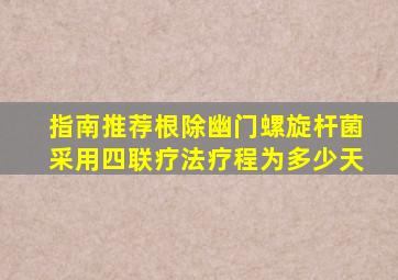 指南推荐根除幽门螺旋杆菌采用四联疗法疗程为多少天