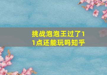 挑战泡泡王过了11点还能玩吗知乎