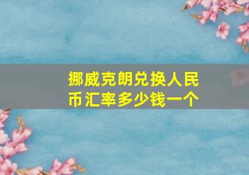 挪威克朗兑换人民币汇率多少钱一个