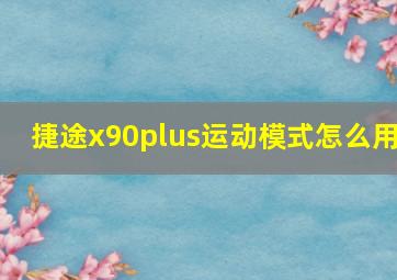 捷途x90plus运动模式怎么用