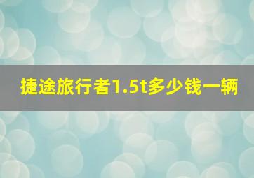 捷途旅行者1.5t多少钱一辆