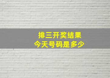 排三开奖结果今天号码是多少