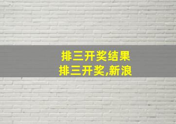 排三开奖结果排三开奖,新浪