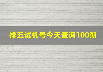 排五试机号今天查询100期