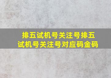 排五试机号关注号排五试机号关注号对应码金码