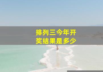 排列三今年开奖结果是多少