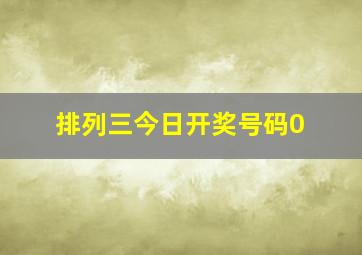 排列三今日开奖号码0