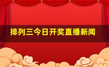 排列三今日开奖直播新闻