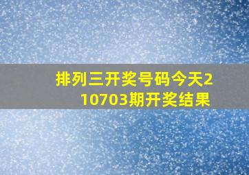 排列三开奖号码今天210703期开奖结果