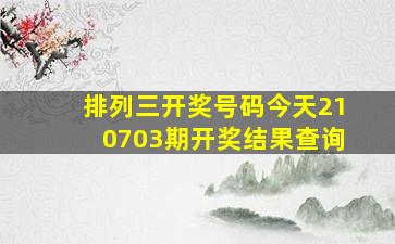 排列三开奖号码今天210703期开奖结果查询