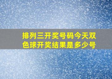 排列三开奖号码今天双色球开奖结果是多少号