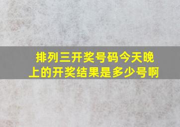 排列三开奖号码今天晚上的开奖结果是多少号啊