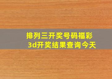 排列三开奖号码福彩3d开奖结果查询今天