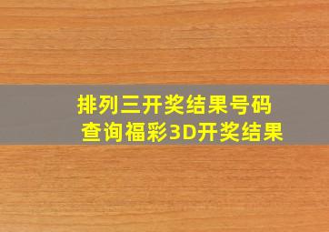 排列三开奖结果号码查询福彩3D开奖结果