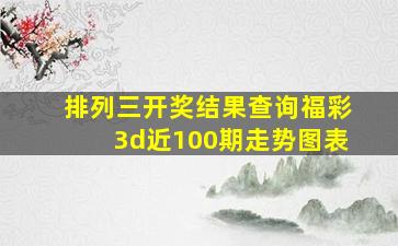 排列三开奖结果查询福彩3d近100期走势图表