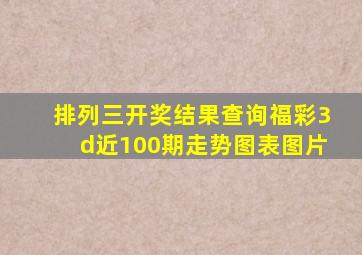 排列三开奖结果查询福彩3d近100期走势图表图片