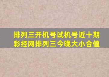 排列三开机号试机号近十期彩经网排列三今晚大小合值