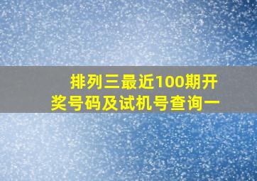 排列三最近100期开奖号码及试机号查询一