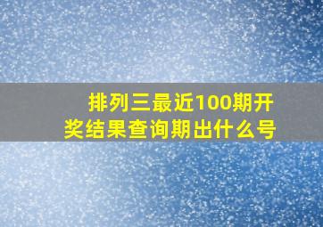 排列三最近100期开奖结果查询期出什么号