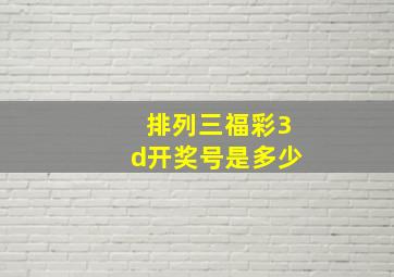 排列三福彩3d开奖号是多少