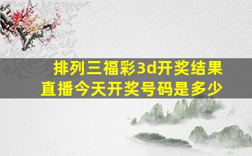 排列三福彩3d开奖结果直播今天开奖号码是多少