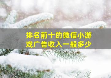 排名前十的微信小游戏广告收入一般多少