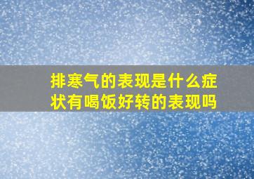 排寒气的表现是什么症状有喝饭好转的表现吗