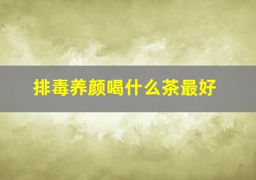 排毒养颜喝什么茶最好