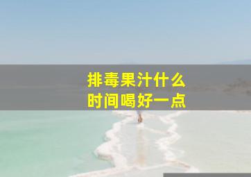 排毒果汁什么时间喝好一点