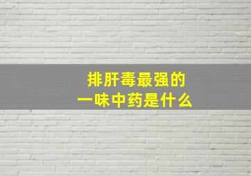 排肝毒最强的一味中药是什么