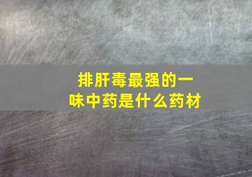 排肝毒最强的一味中药是什么药材