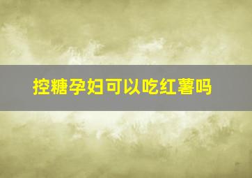 控糖孕妇可以吃红薯吗