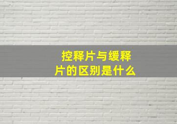 控释片与缓释片的区别是什么