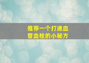 推荐一个打通血管血栓的小秘方