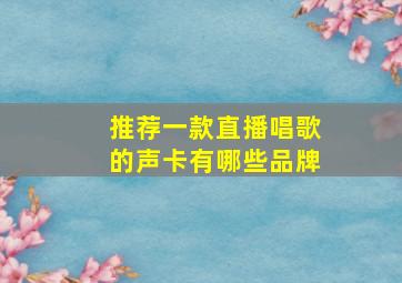 推荐一款直播唱歌的声卡有哪些品牌