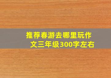 推荐春游去哪里玩作文三年级300字左右